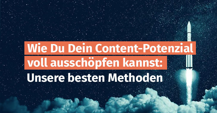 Wie Du Dein Content-Potenzial voll ausschöpfen kannst: Unsere besten Methoden